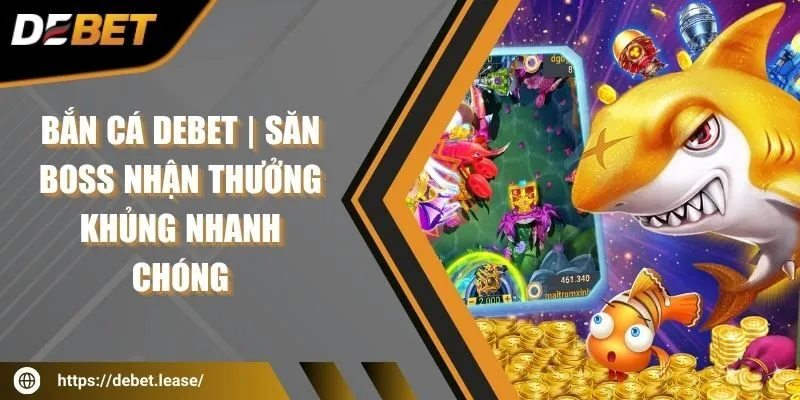 Bắn cá DEBET | Săn boss nhận thưởng khủng nhanh chóng