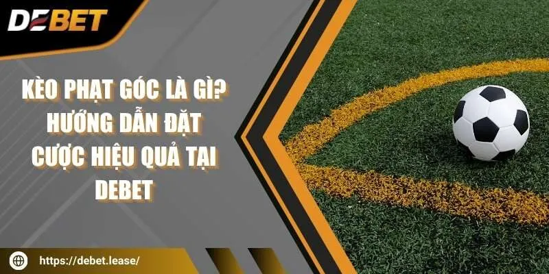 Kèo phạt góc là gì? Hướng dẫn đặt cược hiệu quả tại DEBET